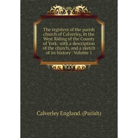 

Книга The registers of the parish church of Calverley, in the West Riding of the County of York: with a description of the church, and a sketch of its