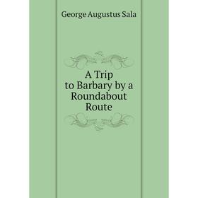

Книга A Trip to Barbary by a Roundabout Route