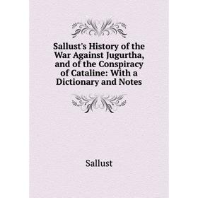 

Книга Sallust's History of the War Against Jugurtha, and of the Conspiracy of Cataline: With a Dictionary and Notes