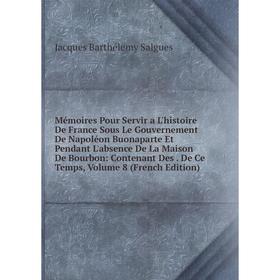 

Книга Mémoires Pour Servir a L'histoire De France Sous Le Gouvernement De Napoléon Buonaparte Et Pendant L'absence De La Maison De Bourbon: Contenant