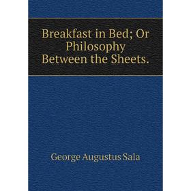 

Книга Breakfast in Bed; Or Philosophy Between the Sheets.