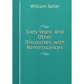 

Книга Sixty Years: And Other Discourses, with Reminiscences