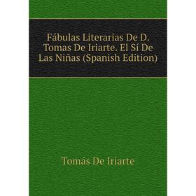 

Книга Fábulas Literarias De D. Tomas De Iriarte. El Sí De Las Niñas (Spanish Edition)