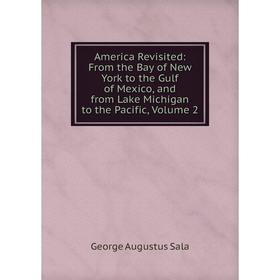 

Книга America Revisited: From the Bay of New York to the Gulf of Mexico, and from Lake Michigan to the Pacific, Volume 2