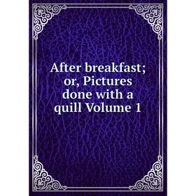 

Книга After breakfast; or, Pictures done with a quill Volume 1