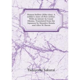 

Книга Human bullets (Niku-dan). A soldier's story of Port Arthur. With an introd. by Count Okuma. Translated from the Japanese by Masujiro Honda and A