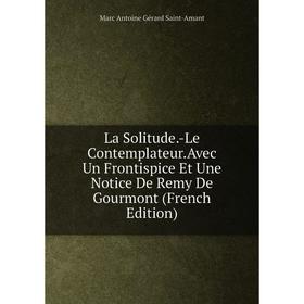 

Книга La Solitude. -Le Contemplateur. Avec Un Frontispice Et Une Notice De Remy De Gourmont