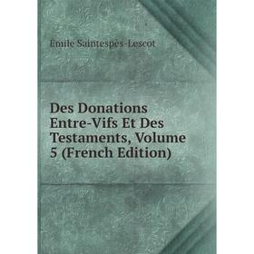 

Книга Des Donations Entre-Vifs Et Des Testaments, Volume 5 (French Edition)