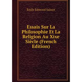 

Книга Essais Sur La Philosophie Et La Religion Au Xixe Siècle (French Edition)