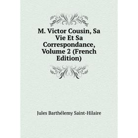 

Книга M Victor Cousin, Sa Vie Et Sa Correspondance, Volume 2