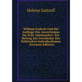 

Книга William Godwin Und Die Anfänge Des Anarchismus Im Xviii. Jahrhundert: Ein Beitrag Zur Geschichte Des Politischen Individualismus. (German Editio