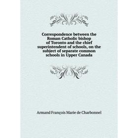 

Книга Correspondence between the Roman Catholic bishop of Toronto and the chief superintendent of schools, on the subject of separate common schools i