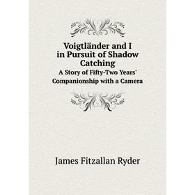 

Книга Voigtländer and I in Pursuit of Shadow CatchingA Story of Fifty-Two Years' Companionship with a Camera