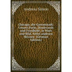 

Книга Chicago, die Gartenstadt. Unsere Parks, Boulevards und Friedhöfe, in Wort und Bild. Nebst anderen Skizzen (German Edition)