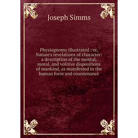 

Книга Physiognomy illustrated; or, Nature's revelations of character: a description of the mental, moral, and volitive dispositions of mankind, as man