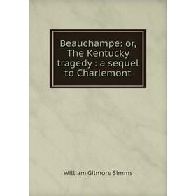 

Книга Beauchampe: or, The Kentucky tragedy: a sequel to Charlemont