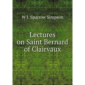 

Книга Lectures on Saint Bernard of Clairvaux