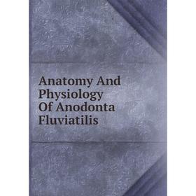

Книга Anatomy And Physiology Of Anodonta Fluviatilis