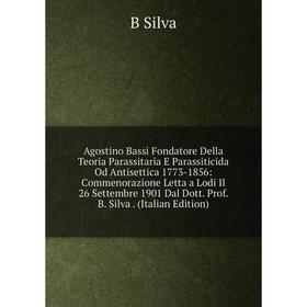 

Книга Agostino Bassi Fondatore Della Teoria Parassitaria E Parassiticida Od Antisettica 1773-1856: Commenorazione Letta a Lodi Il 26 Settembre 1901 Da