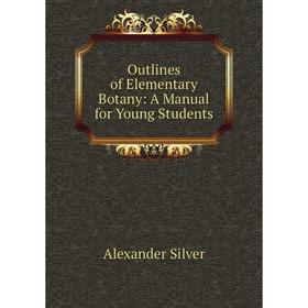 

Книга Outlines of Elementary Botany: A Manual for Young Students