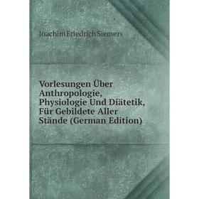 

Книга Vorlesungen Über Anthropologie, Physiologie Und Diätetik, Für Gebildete Aller Stände (German Edition)