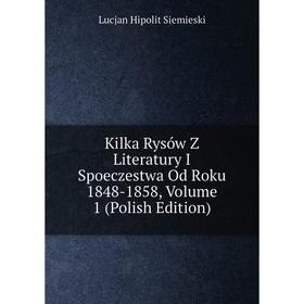 

Книга Kilka Rysów Z Literatury I Spoeczestwa Od Roku 1848-1858, Volume 1 (Polish Edition)