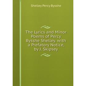 

Книга The Lyrics and Minor Poems of Percy Bysshe Shelley. with a Prefatory Notice, by J. Skipsey