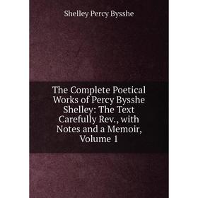

Книга The Complete Poetical Works of Percy Bysshe Shelley: The Text Carefully Rev., with Notes and a Memoir, Volume 1