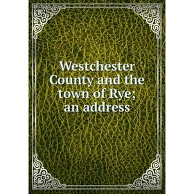 

Книга Westchester County and the town of Rye; an address