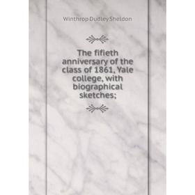 

Книга The fifieth anniversary of the class of 1861, Yale college, with biographical sketches
