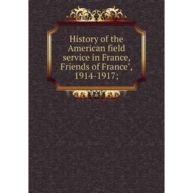 

Книга History of the American field service in France, Friends of France, 1914-1917