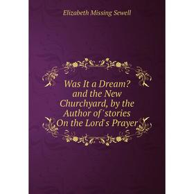 

Книга Was It a Dream and the New Churchyard, by the Author of 'stories On the Lord's Prayer