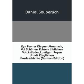 

Книга Eyn Feyner Kleyner Almanach, Vol Schönerr Echterr Liblicherr Volckslieder, Lustigerr Reyen Unndt Kleglicherr Mordeschichte (German Edition)