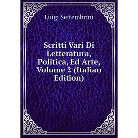 

Книга Scritti Vari Di Letteratura, Politica, Ed Arte, Volume 2 (Italian Edition)