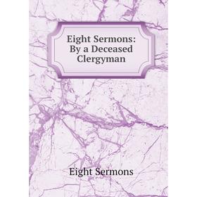 

Книга Eight Sermons: By a Deceased Clergyman