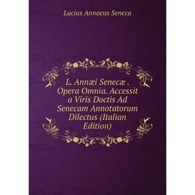 

Книга L. Annæi Senecæ. Opera Omnia. Accessit a Viris Doctis Ad Senecam Annotatorum Dilectus