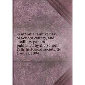 

Книга Centennial anniversary of Seneca county, and auxiliary papers published by the Seneca Falls historical society. 2d annual, 1904