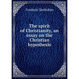 

Книга The spirit of Christianity, an essay on the Christian hypothesis