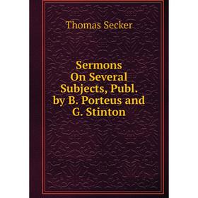 

Книга Sermons On Several Subjects, Publ. by B. Porteus and G. Stinton