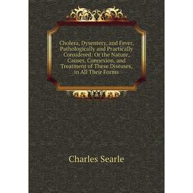 

Книга Cholera, Dysentery, and Fever, Pathologically and Practically Considered: Or the Nature, Causes, Connexion, and Treatment of These Diseases, in
