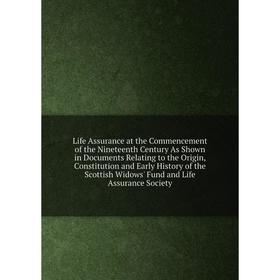 

Книга Life Assurance at the Commencement of the Nineteenth Century As Shown in Documents Relating to the Origin, Constitution and Early History of the