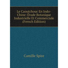 

Книга Le Caoutchouc En Indo-Chine: Étude Botanique Industrielle Et Commerciale