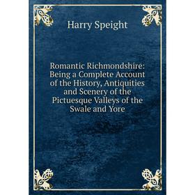 

Книга Romantic Richmondshire: Being a Complete Account of the History, Antiquities and Scenery of the Pictuesque Valleys of the Swale and Yore