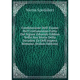 

Книга Confutazione Dell' Esame Del Cristianesimo Fatto Dal Signor Eduardo Gibbon Nella Sua Storia Della Decaden Za Dell'impero Romano (Italian Edition