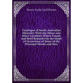 

Книга Catalogue of South Australian Minerals: With the Mines and Other Localities Where Found; and Brief Remarks On the Mode of Occurrence of Some of