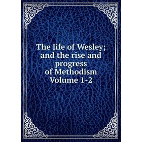 

Книга The life of Wesley; and the rise and progress of Methodism Volume 1-2