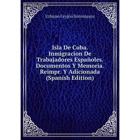 

Книга Isla De Cuba. Inmigracion De Trabajadores Españoles. Documentos Y Memoria. Reimpr. Y Adicionada (Spanish Edition)