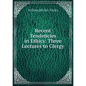 

Книга Recent Tendencies in Ethics: Three Lectures to Clergy