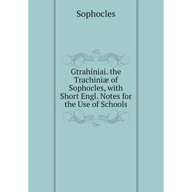 

Книга Gtrahíniai. the Trachiniæ of Sophocles, with Short Engl. Notes for the Use of Schools