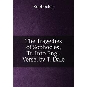 

Книга The Tragedies of Sophocles, Tr. Into Engl. Verse. by T. Dale